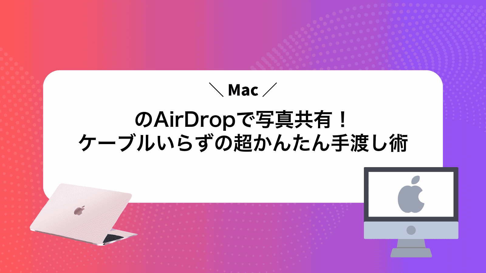 MacのAirDropで写真共有！ケーブルいらずの超かんたん手渡し術