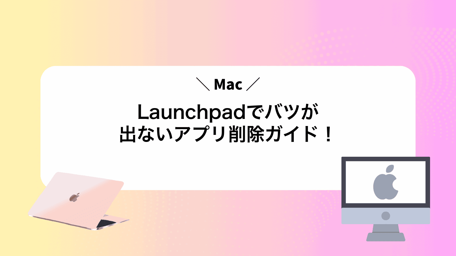 Launchpadでバツが出ないMacアプリ削除ガイド！
