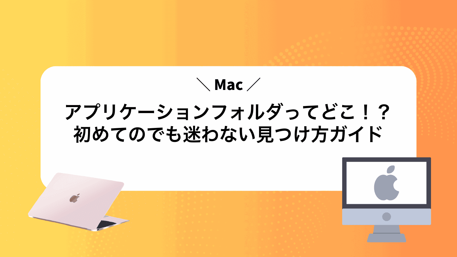 アプリケーションフォルダってどこ！？初めてのMacでも迷わない見つけ方ガイド