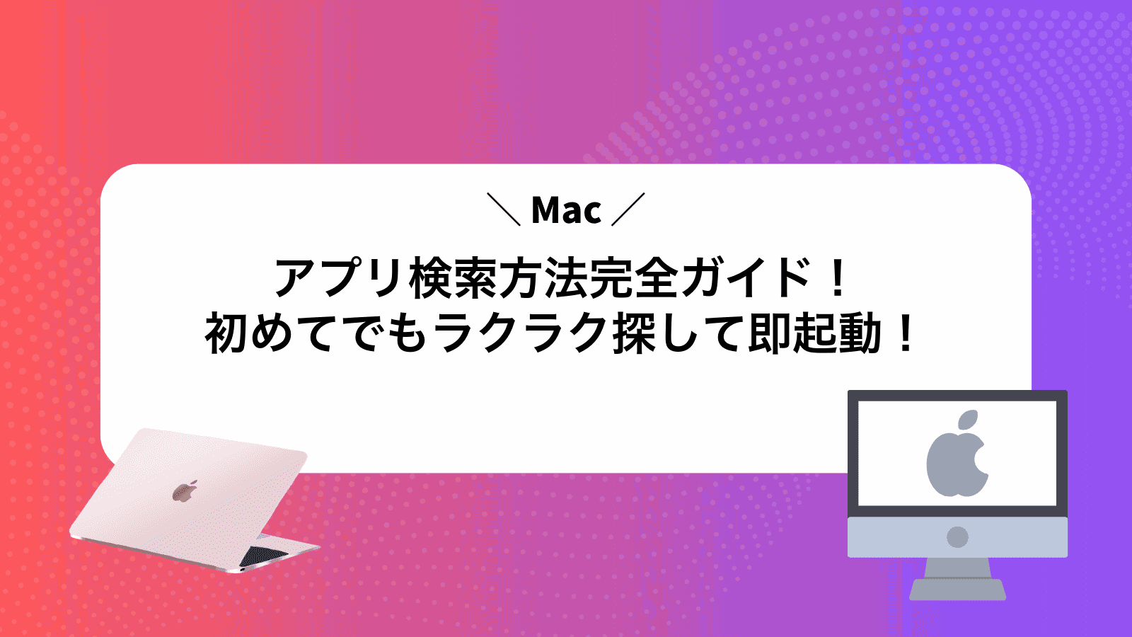 Macアプリ検索方法完全ガイド！初めてでもラクラク探して即起動！
