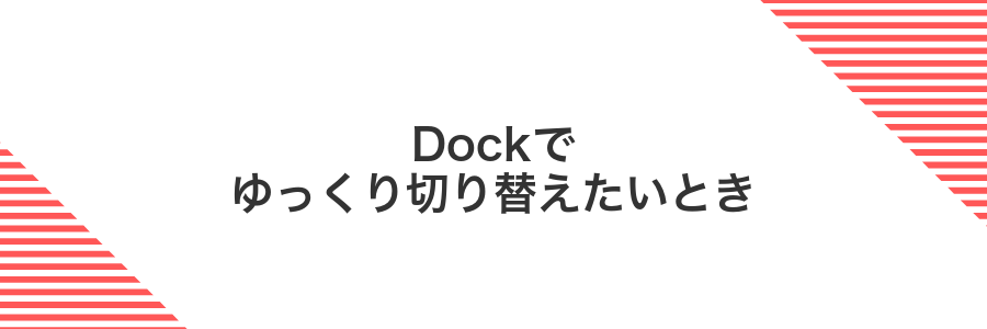 Dockでゆっくり切り替えたいとき