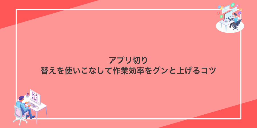 アプリ切り替えを使いこなして作業効率をグンと上げるコツ