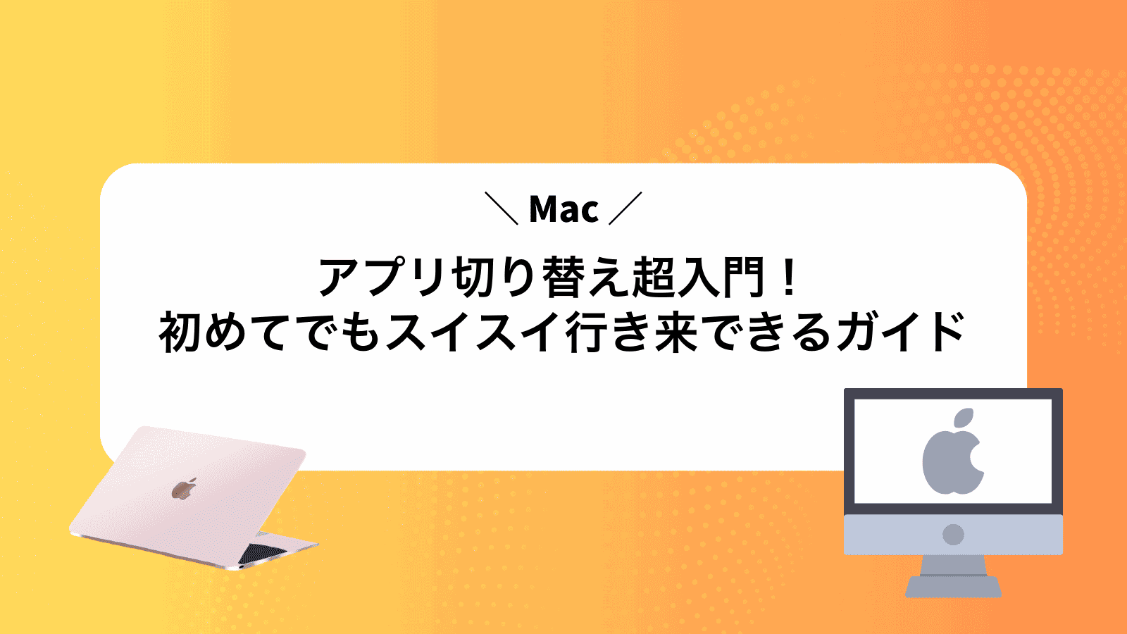 Macアプリ切り替え超入門！初めてでもスイスイ行き来できるガイド