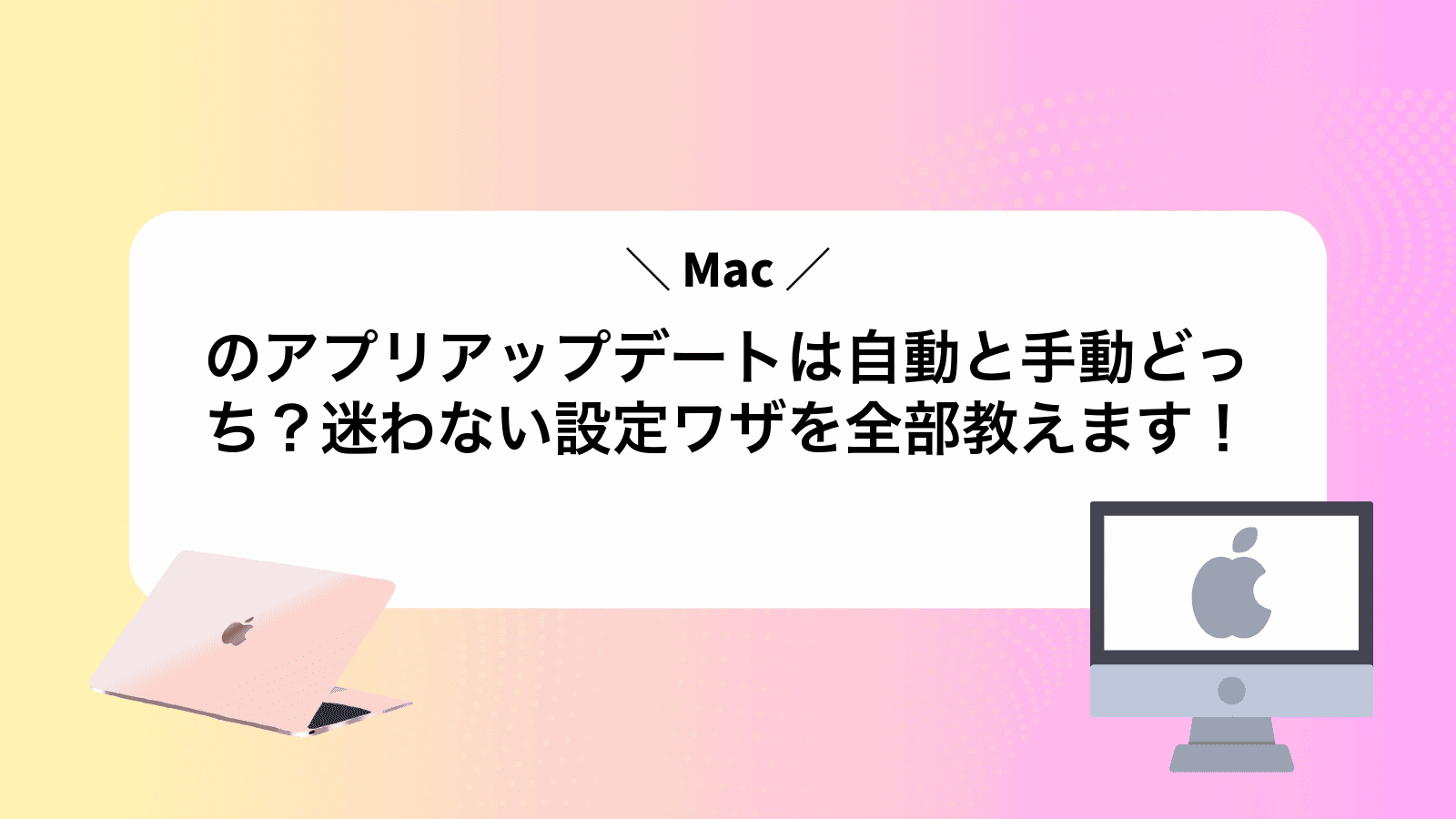 Macのアプリアップデートは自動と手動どっち？迷わない設定ワザを全部教えます！