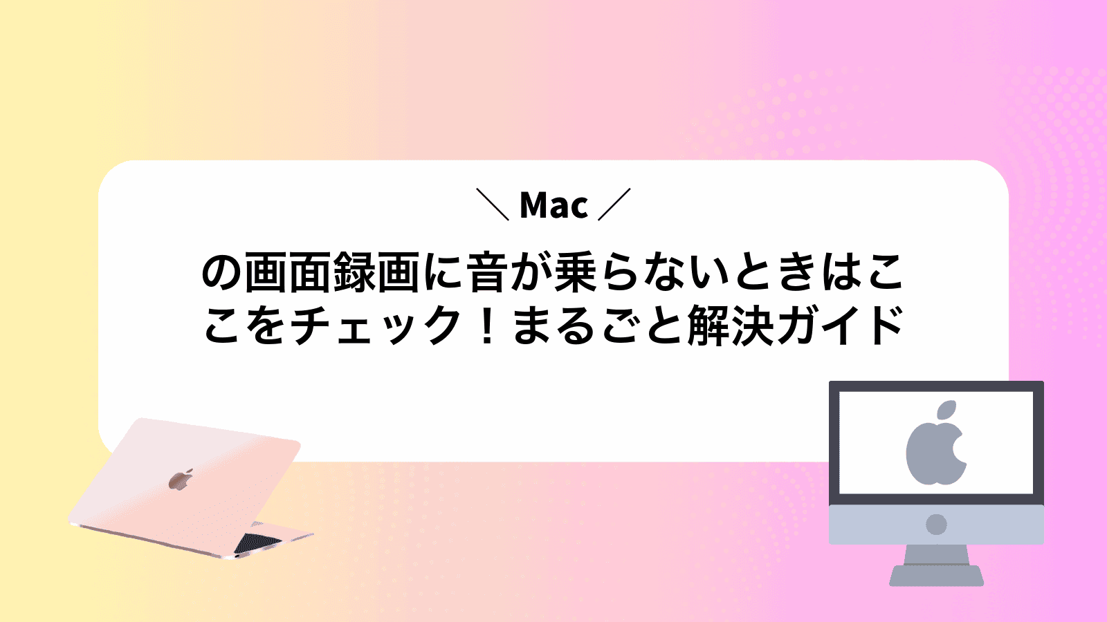 Macの画面録画に音が乗らないときはここをチェック！まるごと解決ガイド