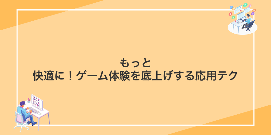もっと快適に!ゲーム体験を底上げする応用テク