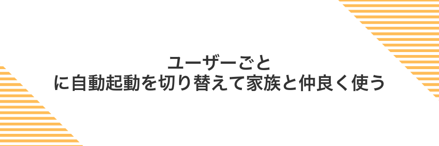 ユーザーごとに自動起動を切り替えて家族と仲良く使う