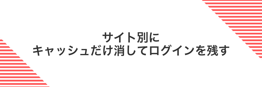 サイト別にキャッシュだけ消してログインを残す