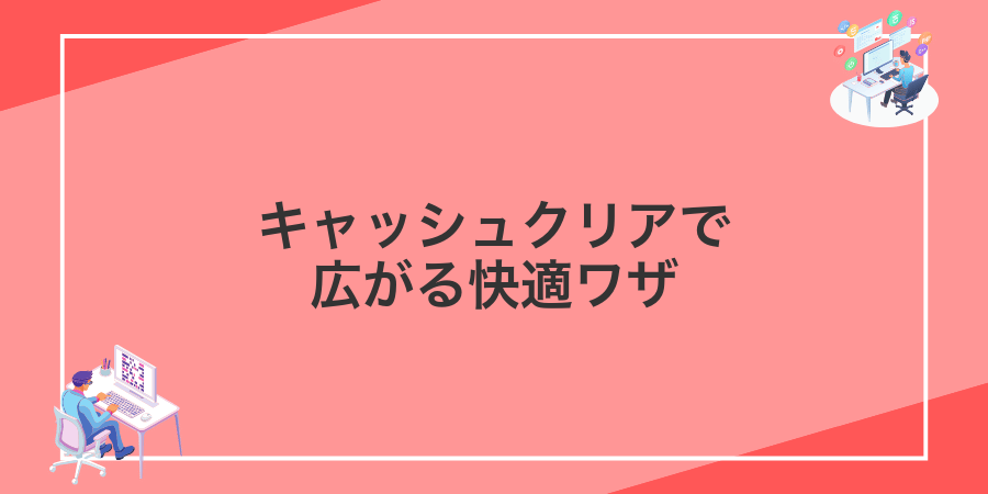 キャッシュクリアで広がる快適ワザ