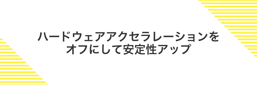 ハードウェアアクセラレーションをオフにして安定性アップ