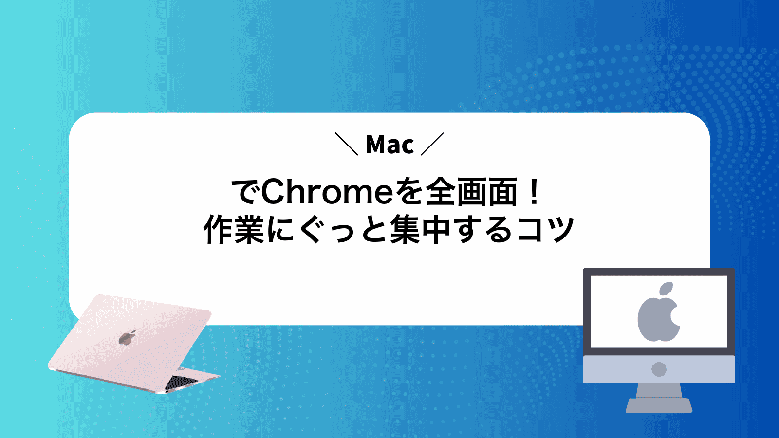 MacでChromeを全画面！作業にぐっと集中するコツ