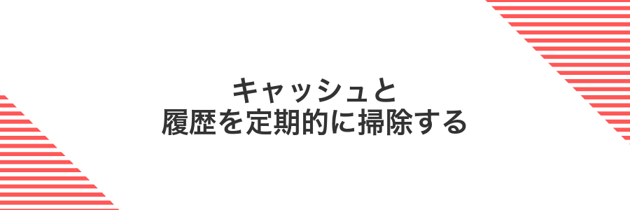 キャッシュと履歴を定期的に掃除する