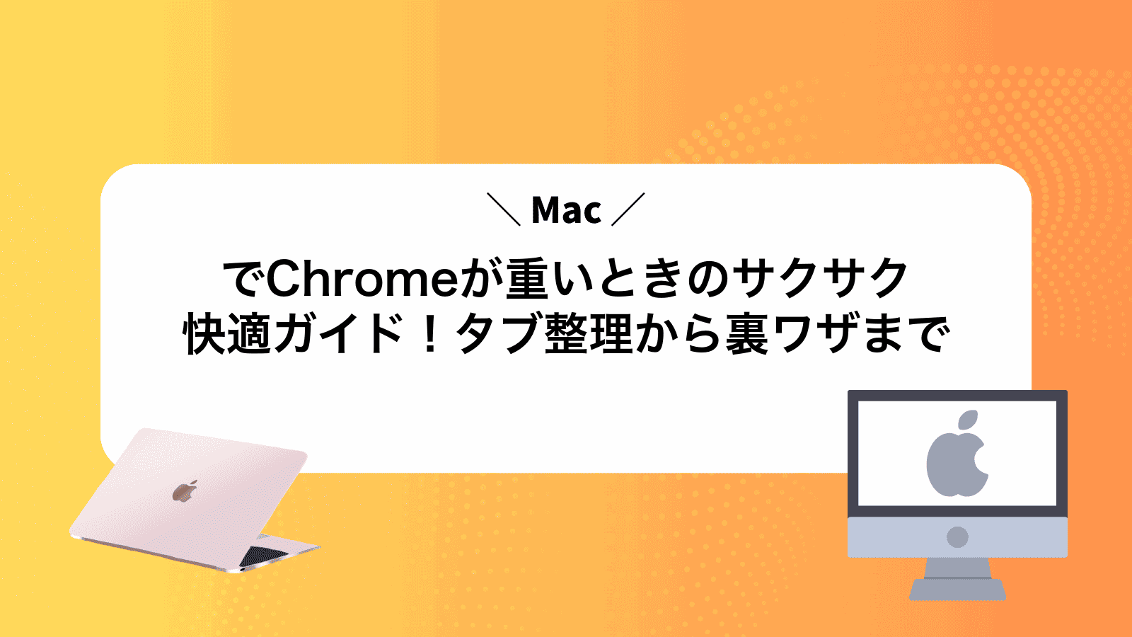 MacでChromeが重いときのサクサク快適ガイド！タブ整理から裏ワザまで