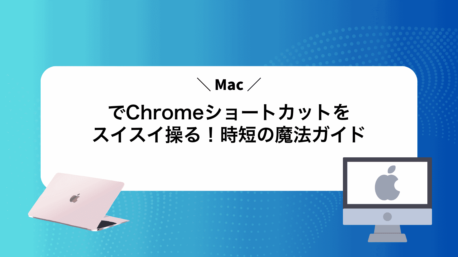 MacでChromeショートカットをスイスイ操る！時短の魔法ガイド
