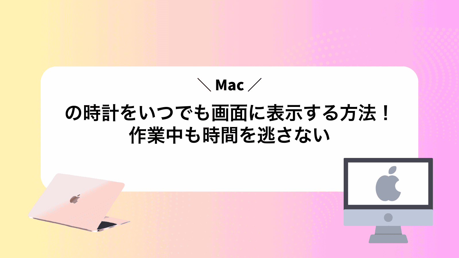 Macの時計をいつでも画面に表示する方法！作業中も時間を逃さない