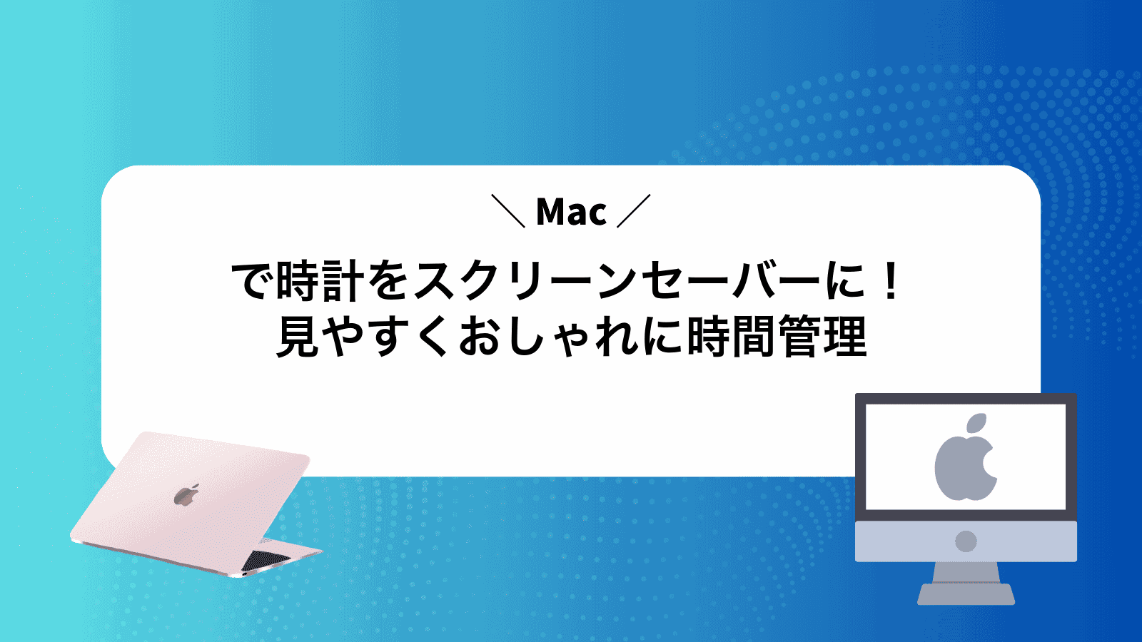 Macで時計をスクリーンセーバーに！見やすくおしゃれに時間管理