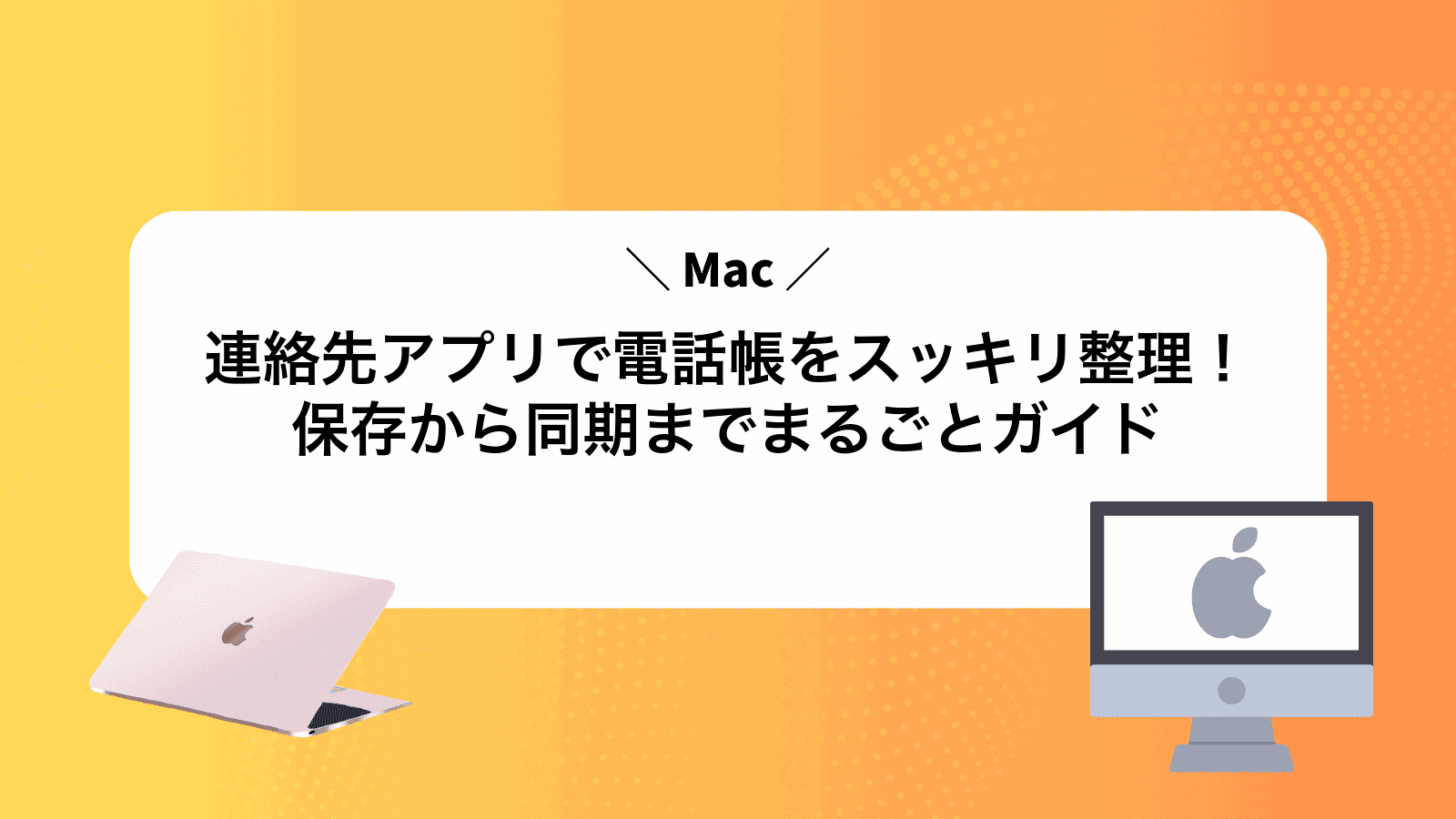 Mac連絡先アプリで電話帳をスッキリ整理！保存から同期までまるごとガイド