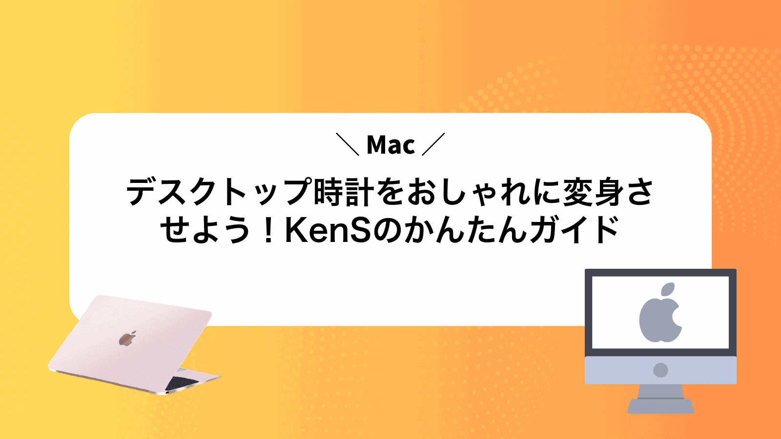 Macデスクトップ時計をおしゃれに変身させよう！KenSのかんたんガイド