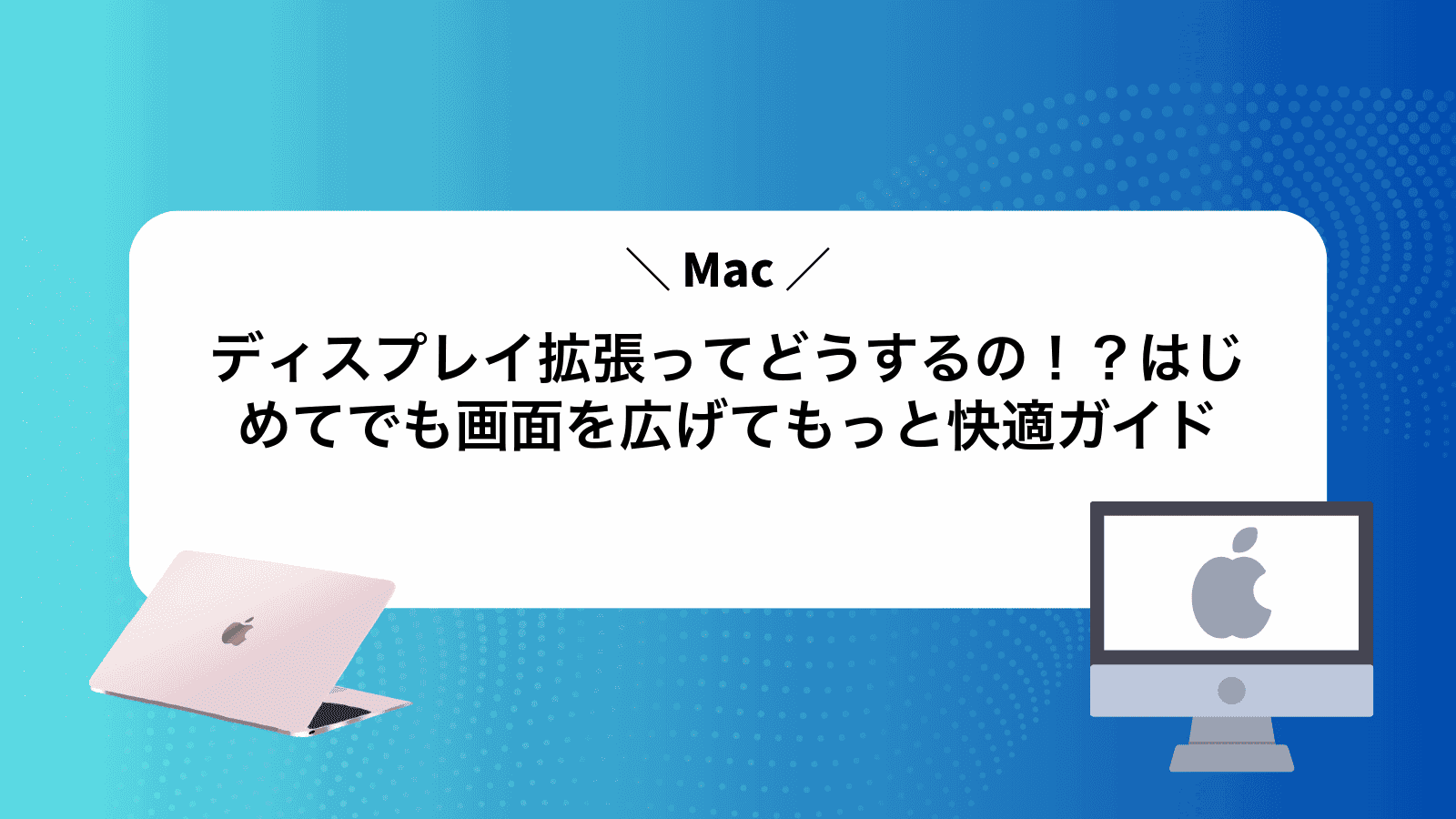 Macディスプレイ拡張ってどうするの！？はじめてでも画面を広げてもっと快適ガイド