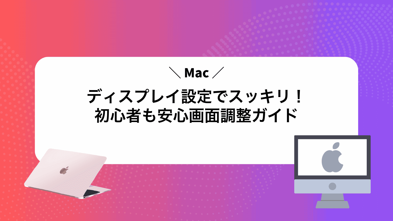 Macディスプレイ設定でスッキリ！初心者も安心画面調整ガイド