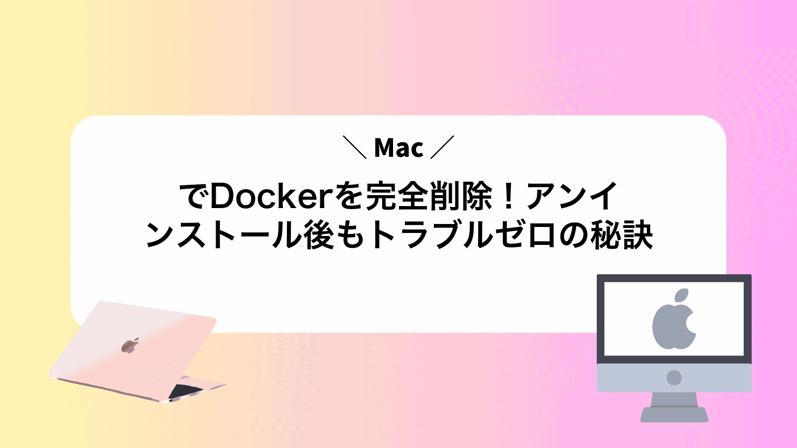 MacでDockerを完全削除！アンインストール後もトラブルゼロの秘訣