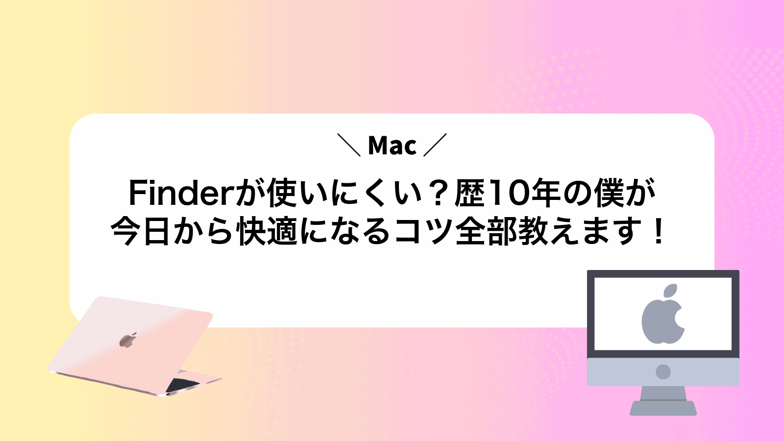 Finderが使いにくい？Mac歴10年の僕が今日から快適になるコツ全部教えます！