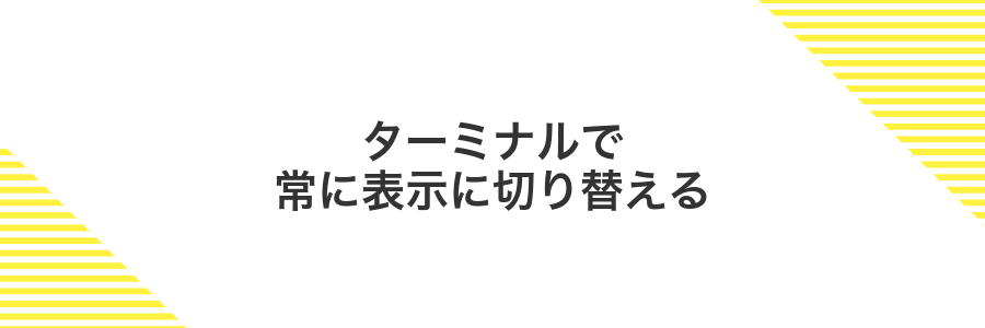 ターミナルで常に表示に切り替える
