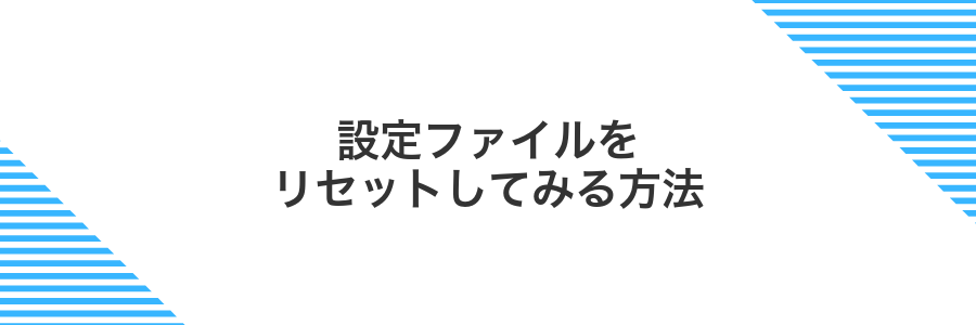 設定ファイルをリセットしてみる方法