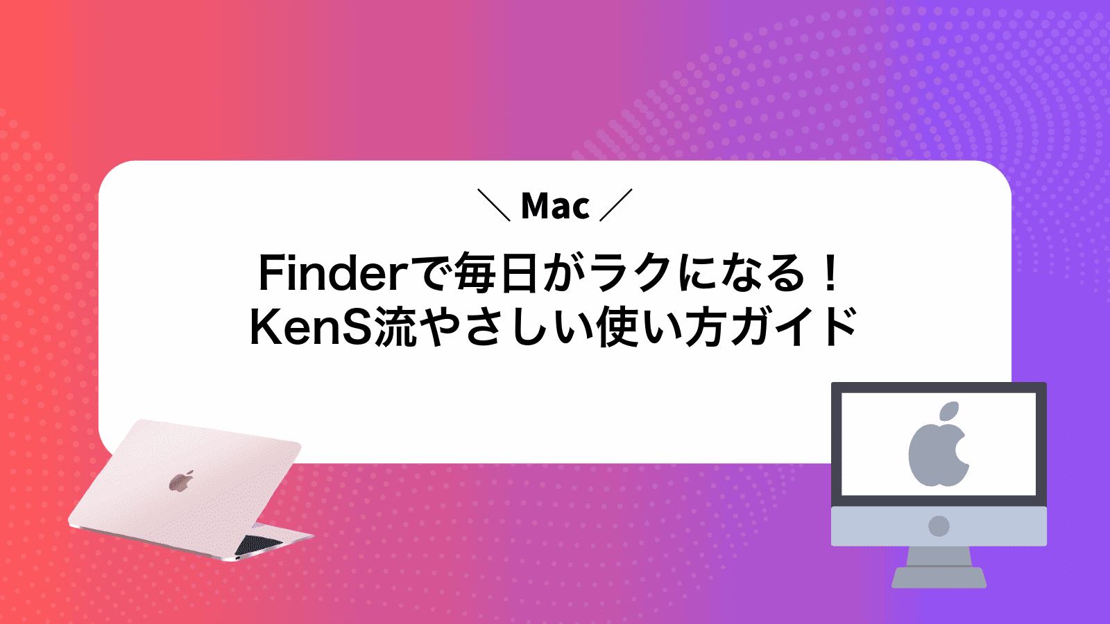 MacFinderで毎日がラクになる！KenS流やさしい使い方ガイド