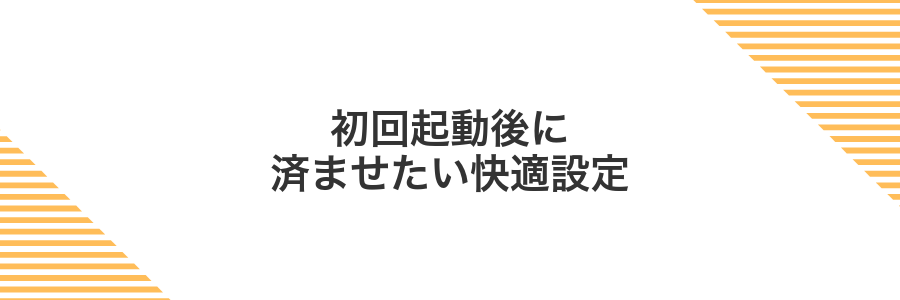 初回起動後に済ませたい快適設定