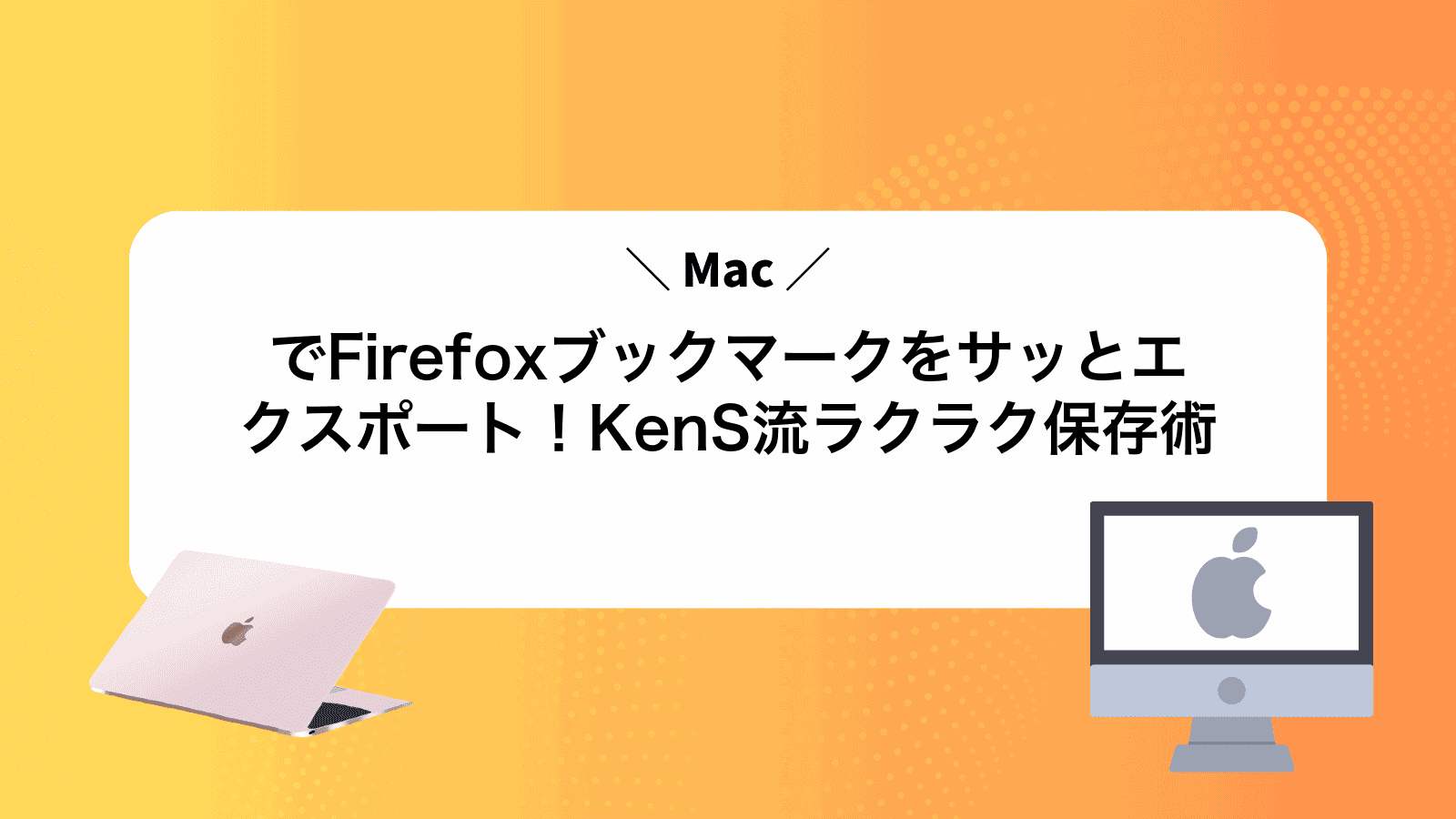 MacでFirefoxブックマークをサッとエクスポート！KenS流ラクラク保存術