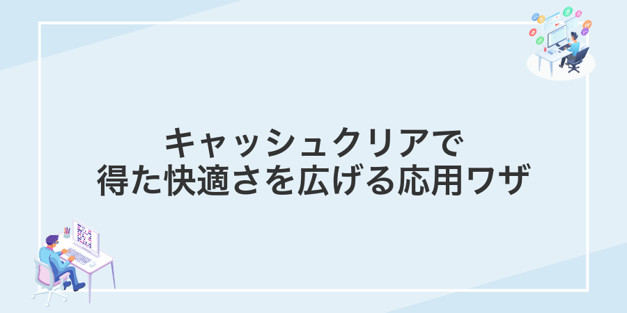 キャッシュクリアで得た快適さを広げる応用ワザ