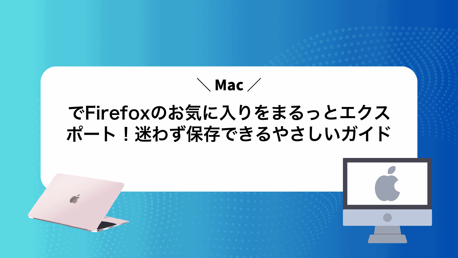 MacでFirefoxのお気に入りをまるっとエクスポート！迷わず保存できるやさしいガイド