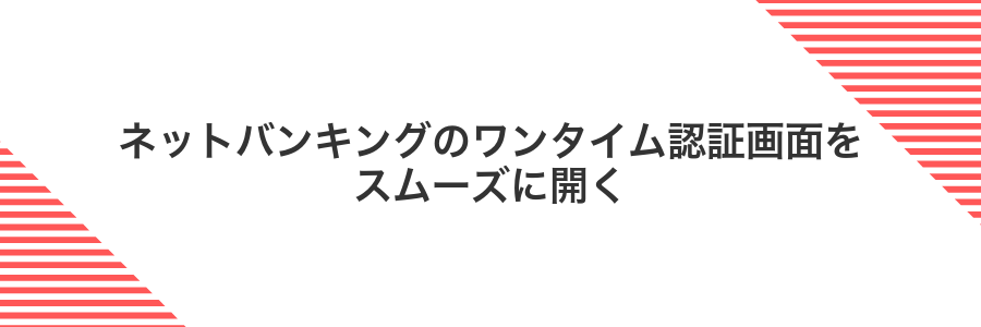 ネットバンキングのワンタイム認証画面をスムーズに開く