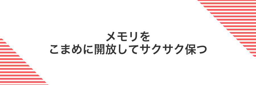 メモリをこまめに開放してサクサク保つ