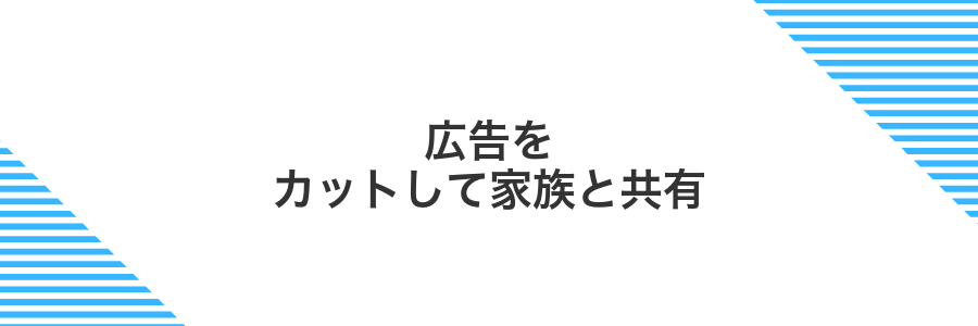 広告をカットして家族と共有