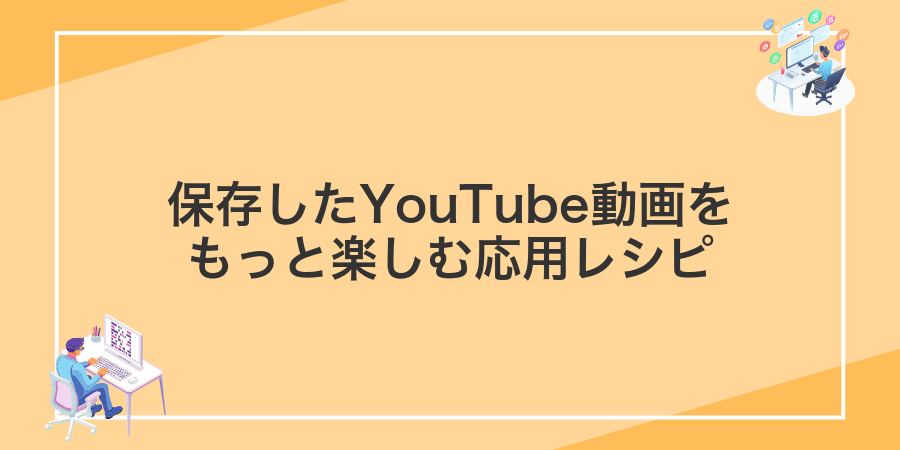 保存したYouTube動画をもっと楽しむ応用レシピ