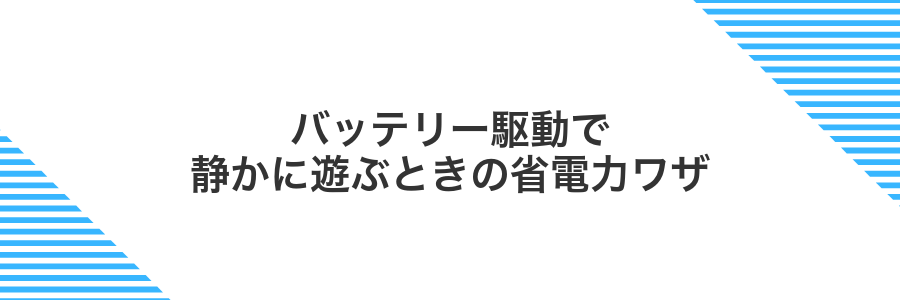 バッテリー駆動で静かに遊ぶときの省電力ワザ