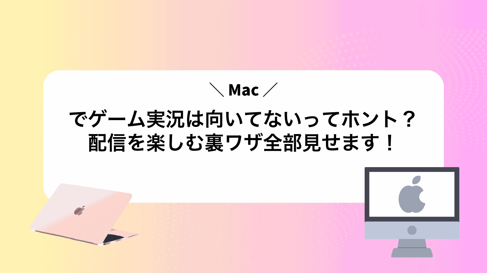 Macでゲーム実況は向いてないってホント？配信を楽しむ裏ワザ全部見せます！