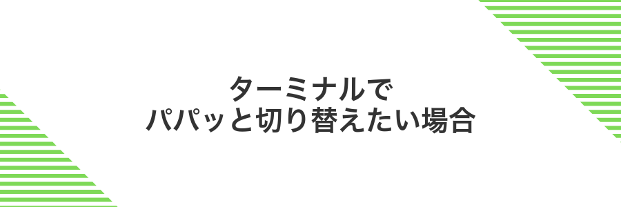 ターミナルでパパッと切り替えたい場合