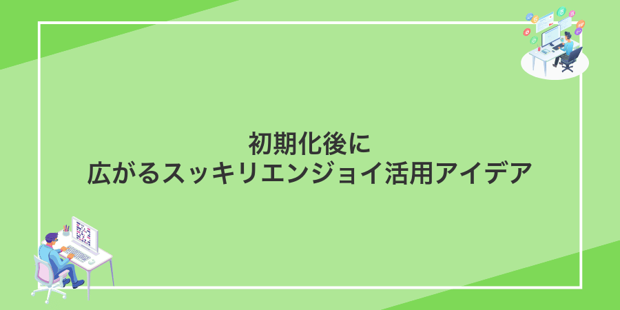 初期化後に広がるスッキリエンジョイ活用アイデア