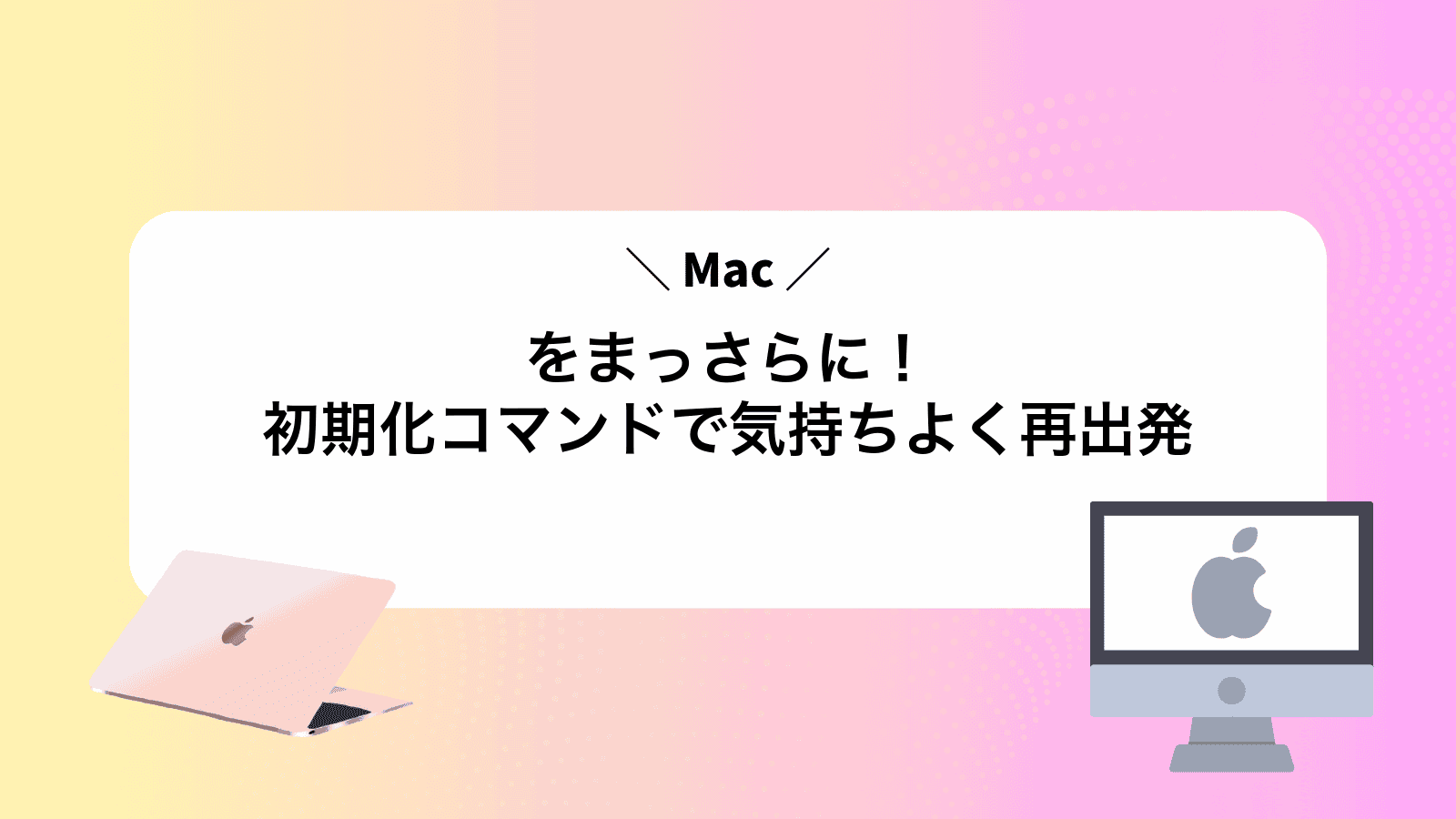 Macをまっさらに！初期化コマンドで気持ちよく再出発