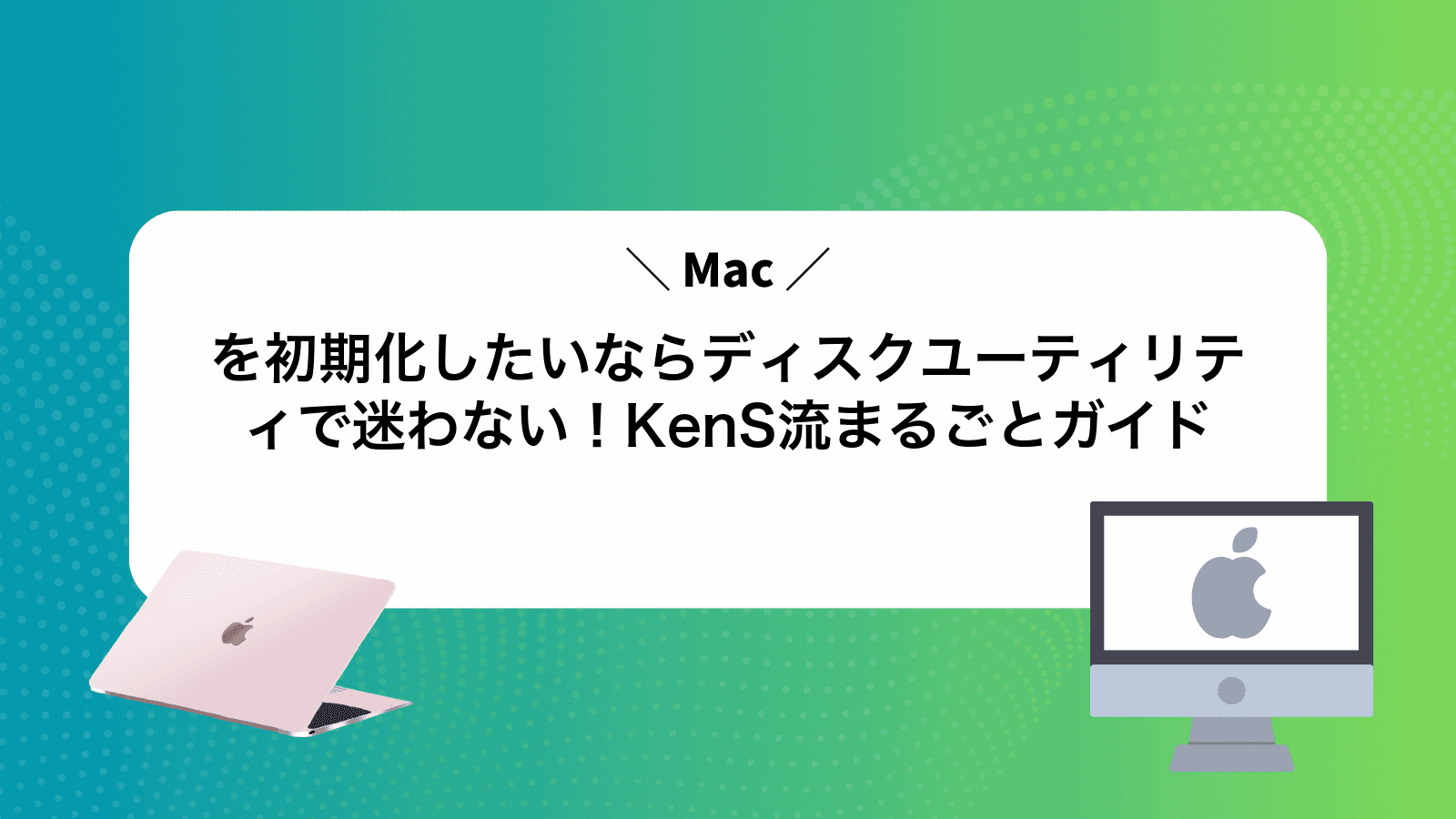 Macを初期化したいならディスクユーティリティで迷わない！KenS流まるごとガイド