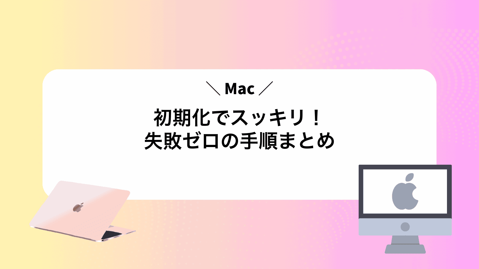 Mac初期化でスッキリ！失敗ゼロの手順まとめ
