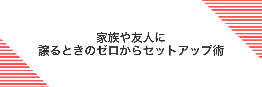 家族や友人に譲るときのゼロからセットアップ術