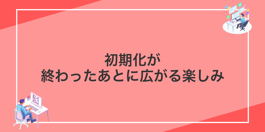 初期化が終わったあとに広がる楽しみ