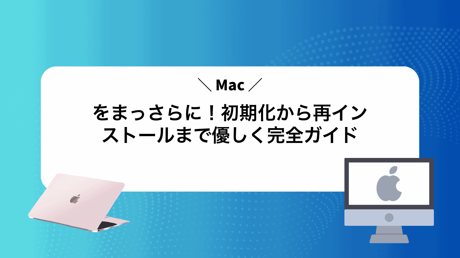 Macをまっさらに！初期化から再インストールまで優しく完全ガイド