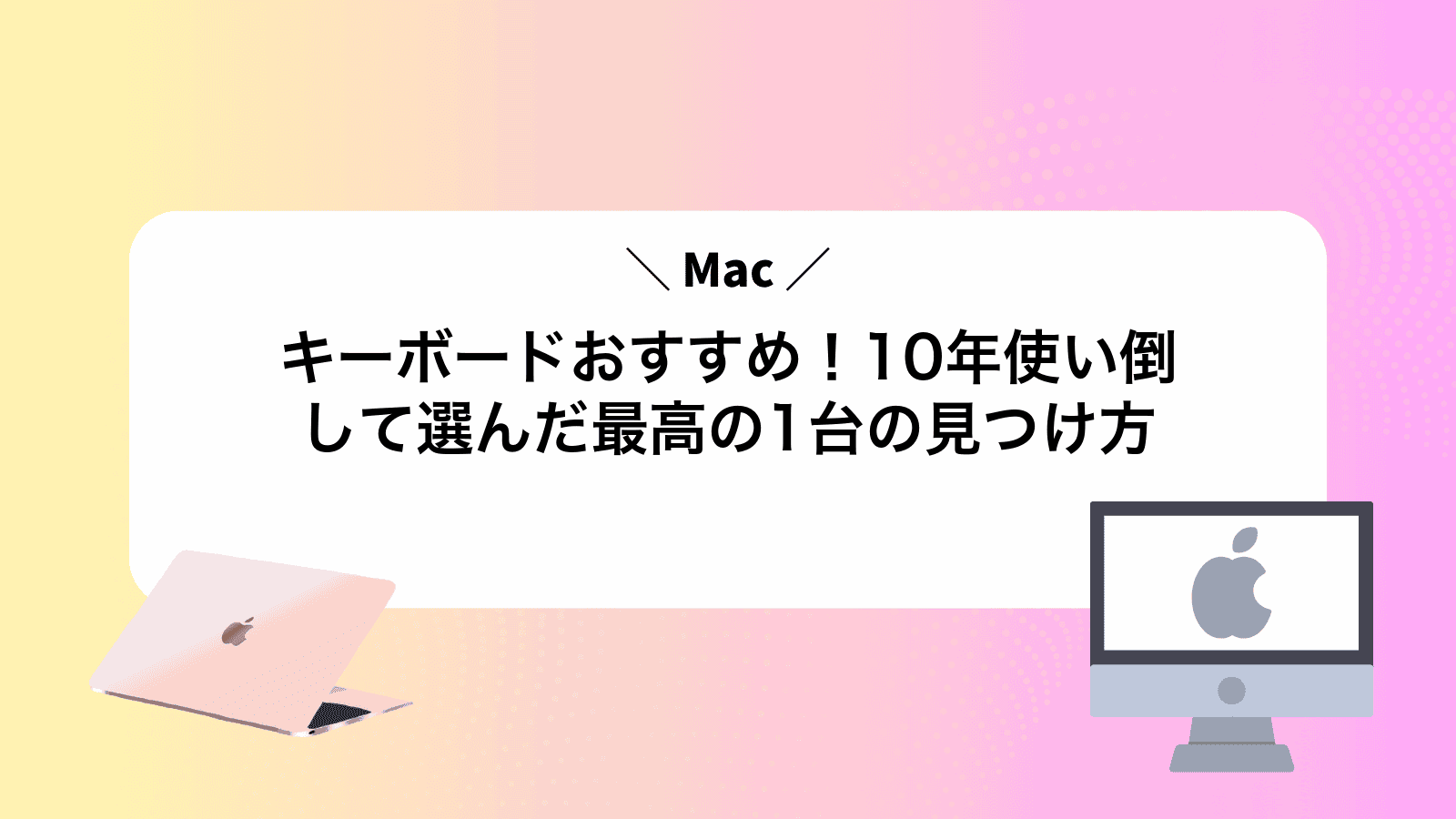 Macキーボードおすすめ！10年使い倒して選んだ最高の1台の見つけ方