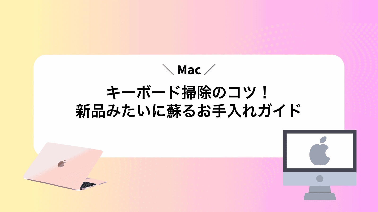 Macキーボード掃除のコツ！新品みたいに蘇るお手入れガイド