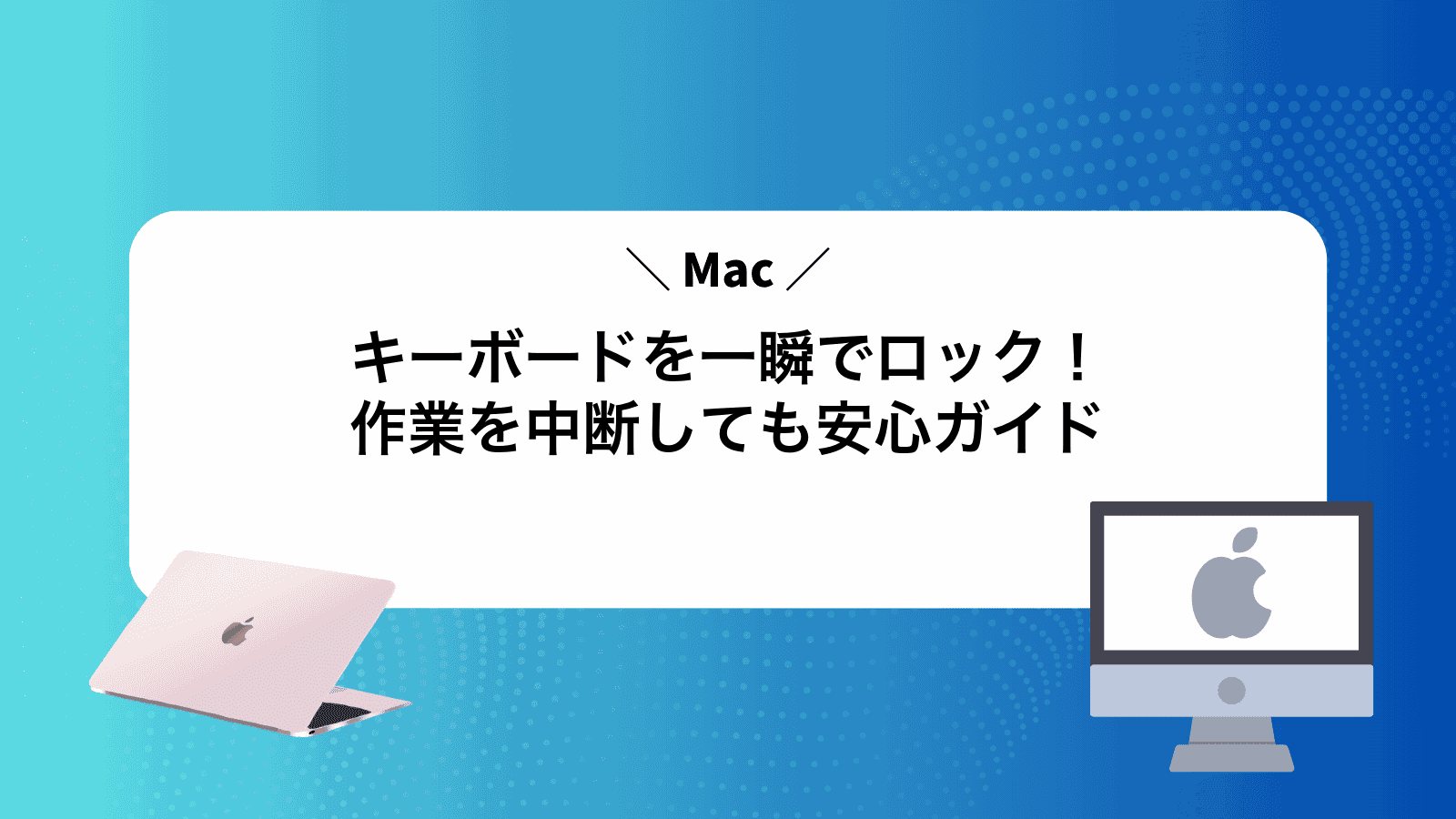 Macキーボードを一瞬でロック！作業を中断しても安心ガイド